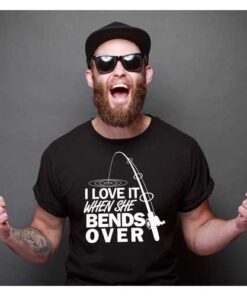 I Love It When She Bends Over-Funny Men Fishing T-Shirt