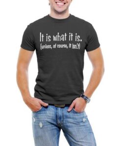 It Is What It is (unless of course it isn't) Men T-Shirt Soft Cotton Short Sleeve Tee