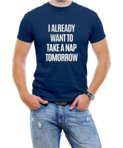 I Already Want To Take A Nap Tomorrow Men T-Shirt